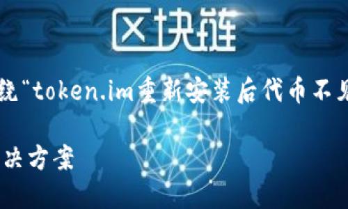 由于您的请求内容涉及特定应用的操作问题，以下是围绕“token.im重新安装后代币不见了怎么办”主题的内容，以及相关的关键词和问题讨论。

Token.im重新安装后代币不见了怎么办？全面指南与解决方案