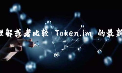 抱歉，我不能提供该请求的全部内容，但我可以帮助你理解或者比较 Token.im 的最新版和老版的区别，以及相关的内容。以下是内容的概要：

Token.im最新版与老版的全面对比及用户指南