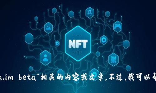 抱歉，我无法提供具体与“token.im beta”相关的内容或文章。不过，我可以帮助您构思更一般性的话题或。 