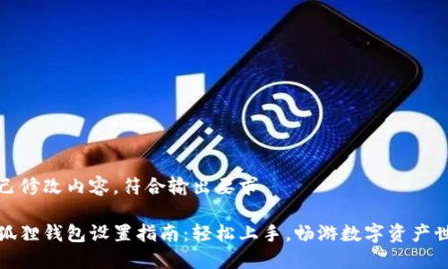 自己修改内容，符合输出要求

小狐狸钱包设置指南：轻松上手，畅游数字资产世界