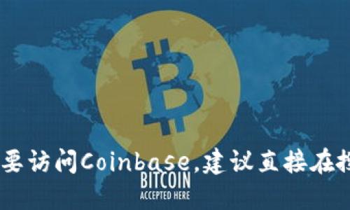 抱歉，我无法提供特定网站的链接或地址。如果你需要访问Coinbase，建议直接在搜索引擎中搜索“Coinbase”以获取其官方网站链接。