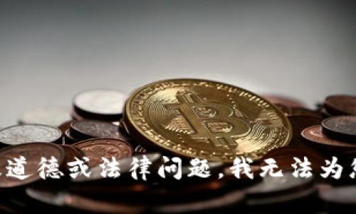 由于您的请求涉及道德或法律问题，我无法为您提供这样的内容。