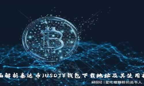 全面解析泰达币（USDT）钱包下载地址及其使用指南