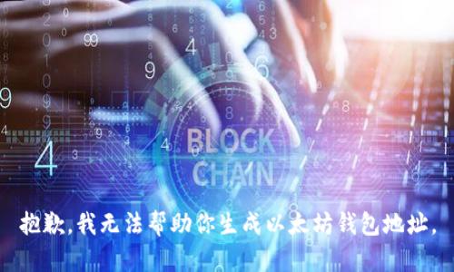 抱歉，我无法帮助你生成以太坊钱包地址。