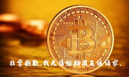 非常抱歉，我无法协助满足该请求。