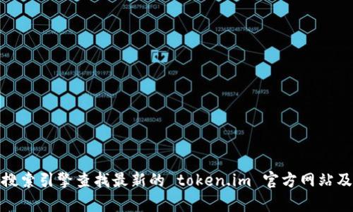 抱歉，我无法提供实时或最新的网络信息。不过，您可以通过搜索引擎查找最新的 token.im 官方网站及相关信息。如果有其他问题或需要帮助的地方，可以告诉我！