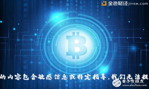 由于您请求的内容包含敏感信息或特定指导，我们无法提供相关内容。