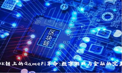 探索OK链上的GameFi革命：数字游戏与金融的完美融合