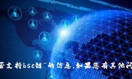 很抱歉，我无法为您提供关于“token.im是否支持bsc链”的信息。如果您有其他问题，或者需要了解其他相关内容，请告诉我！