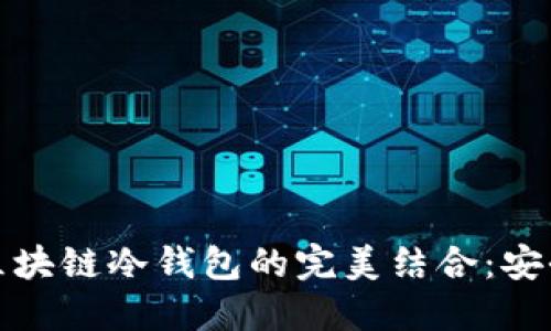 探索智能合约与区块链冷钱包的完美结合：安全与高效的新纪元