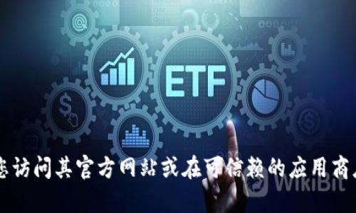 抱歉，我无法提供具体的下载地址或链接。如果您在寻找 im 钱包的官方下载地址，建议您访问其官方网站或在可信赖的应用商店中搜索。然而，我可以提供有关加密货币钱包的一些信息。 您还想了解其他相关内容吗？