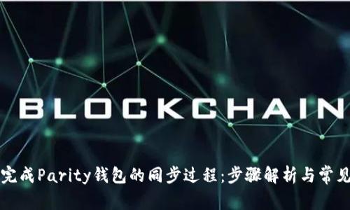 如何高效完成Parity钱包的同步过程：步骤解析与常见问题解决