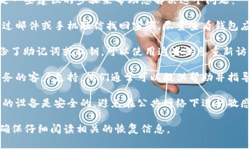 在这种情况下，您可能需要重设您的钱包密码。以下是一些建议的步骤来帮助您解决这个问题：

1. **检查恢复选项**：许多钱包提供恢复选项，如通过邮件或手机短信找回密码。尽量查看钱包应用程序或官网上的帮助页面，了解具体的恢复流程。

2. **使用助记词或私钥**：如果您在创建钱包时备份了助记词或私钥，可以使用这些信息重新访问您的钱包或创建一个新钱包。

3. **联系客服**：如果以上方法无效，请联系钱包服务的客户支持。他们通常可以提供帮助并指导您完成恢复过程。

4. **考虑安全性**：在尝试恢复过程中，请确保使用的设备是安全的，避免在公共网络下进行敏感操作。

请注意，具体步骤可能因钱包的种类和服务商而异。确保仔细阅读相关的恢复信息。