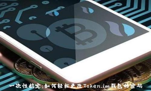   
一次性搞定：如何轻松更改Token.im钱包的密码