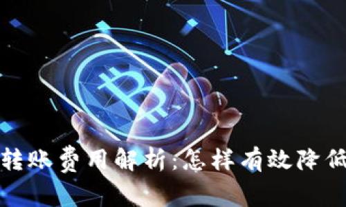 Imtoken转账费用解析：怎样有效降低转账成本