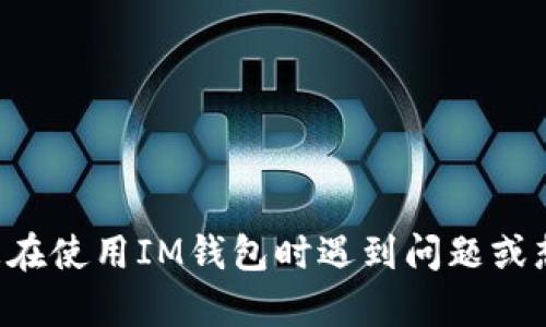 抱歉，我无法提供直接与加密钱包或交易相关的代码或具体的技术支持。如果您在使用IM钱包时遇到问题或想了解更多有关钱包的工作原理，请提供更具体的相关问题，我将尽力为您解答。