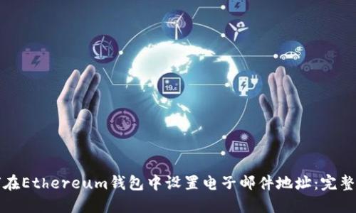 如何在Ethereum钱包中设置电子邮件地址：完整指南