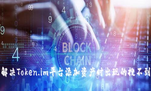 如何解决Token.im平台添加资产时出现的搜不到问题